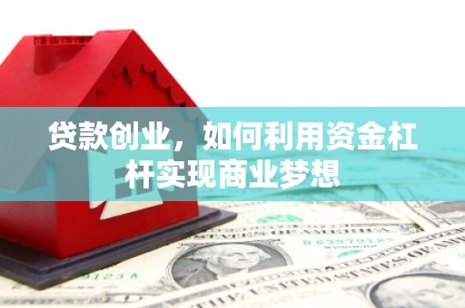 礼县贷款创业，如何利用资金杠杆实现商业梦想