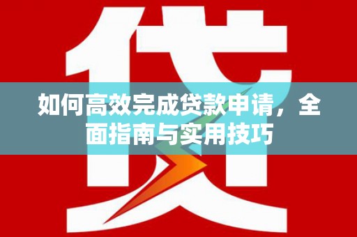 礼县如何高效完成贷款申请，全面指南与实用技巧
