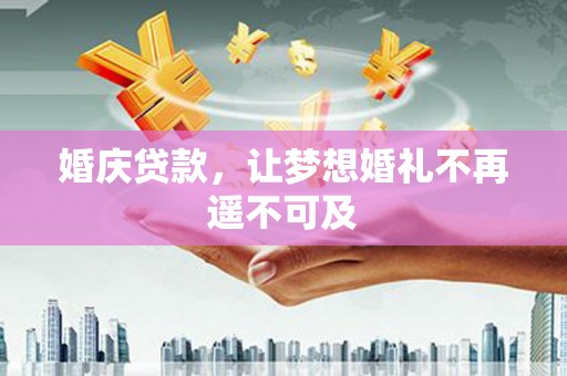 礼县婚庆贷款，让梦想婚礼不再遥不可及