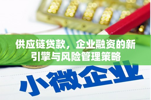 礼县供应链贷款，企业融资的新引擎与风险管理策略