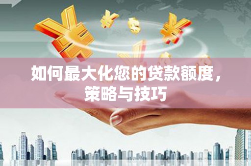 礼县如何最大化您的贷款额度，策略与技巧
