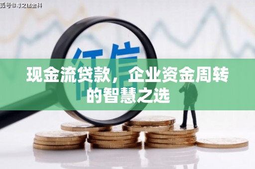 礼县现金流贷款，企业资金周转的智慧之选