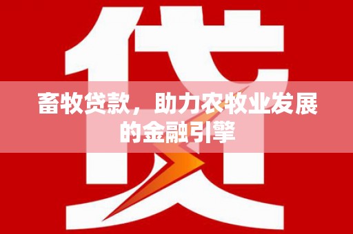 礼县畜牧贷款，助力农牧业发展的金融引擎