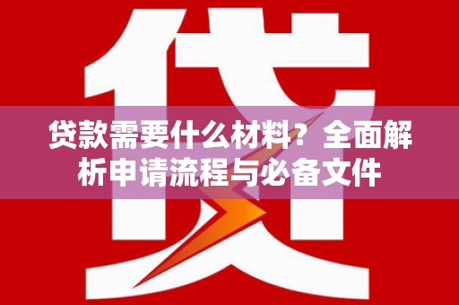 礼县贷款需要什么材料？全面解析申请流程与必备文件