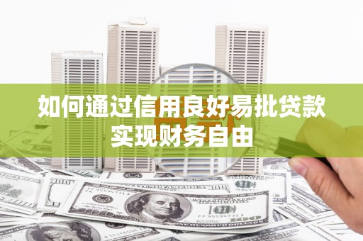 礼县如何通过信用良好易批贷款实现财务自由