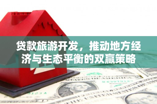 礼县贷款旅游开发，推动地方经济与生态平衡的双赢策略