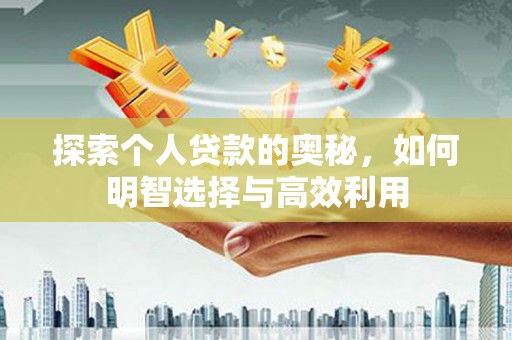 礼县探索个人贷款的奥秘，如何明智选择与高效利用