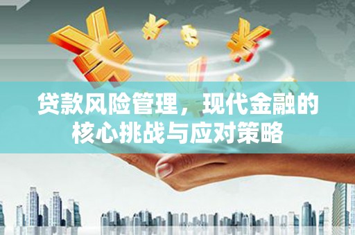 礼县贷款风险管理，现代金融的核心挑战与应对策略