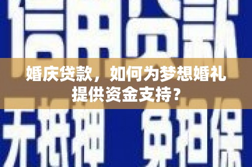 礼县婚庆贷款，如何为梦想婚礼提供资金支持？