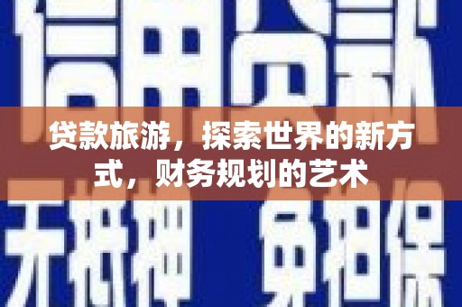 礼县贷款旅游，探索世界的新方式，财务规划的艺术
