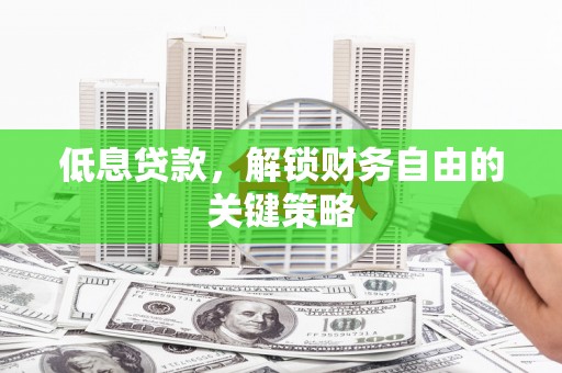 礼县低息贷款，解锁财务自由的关键策略