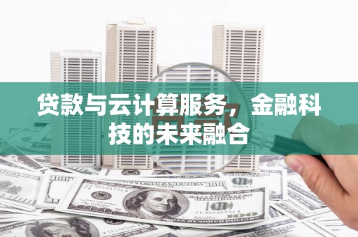 礼县贷款与云计算服务，金融科技的未来融合