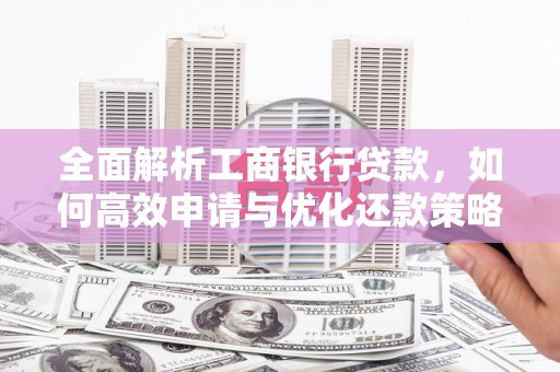礼县全面解析工商银行贷款，如何高效申请与优化还款策略