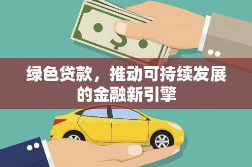 礼县绿色贷款，推动可持续发展的金融新引擎