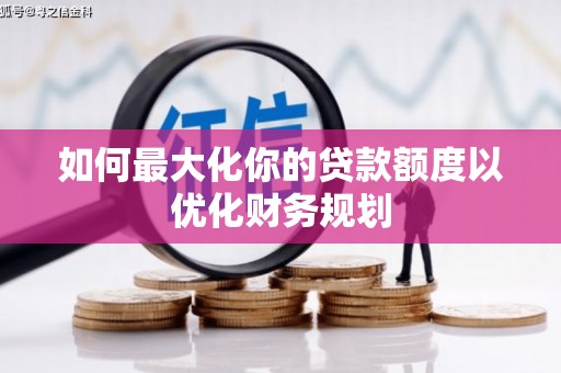 礼县如何最大化你的贷款额度以优化财务规划