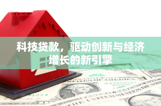 礼县科技贷款，驱动创新与经济增长的新引擎
