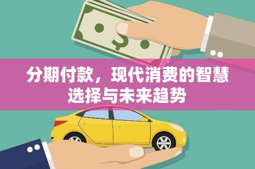 礼县分期付款，现代消费的智慧选择与未来趋势