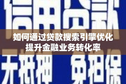 礼县如何通过贷款搜索引擎优化提升金融业务转化率
