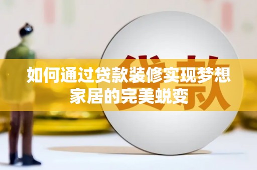 礼县如何通过贷款装修实现梦想家居的完美蜕变