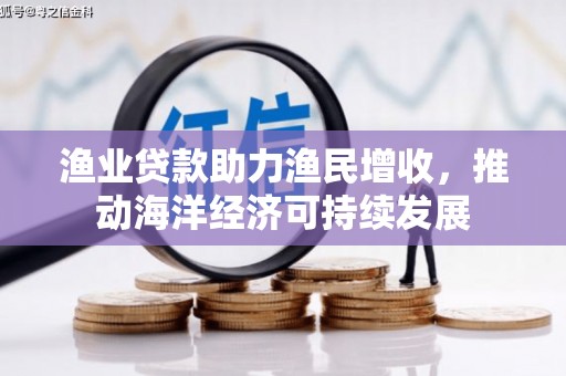 礼县渔业贷款助力渔民增收，推动海洋经济可持续发展