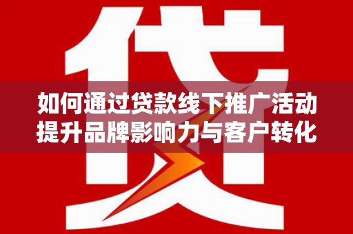 礼县如何通过贷款线下推广活动提升品牌影响力与客户转化率