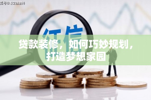 礼县贷款装修，如何巧妙规划，打造梦想家园