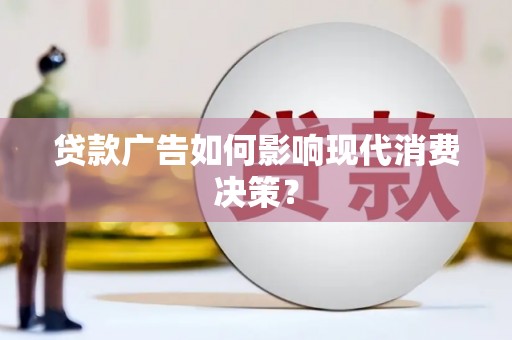 礼县贷款广告如何影响现代消费决策？