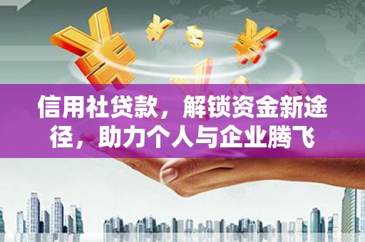 礼县信用社贷款，解锁资金新途径，助力个人与企业腾飞