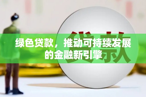 礼县绿色贷款，推动可持续发展的金融新引擎