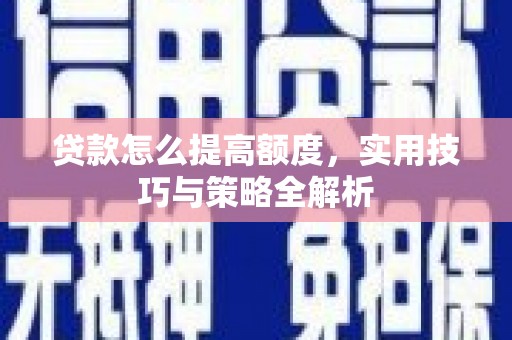礼县贷款怎么提高额度，实用技巧与策略全解析
