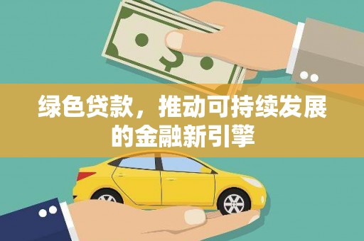 礼县绿色贷款，推动可持续发展的金融新引擎