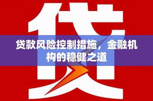 礼县贷款风险控制措施，金融机构的稳健之道