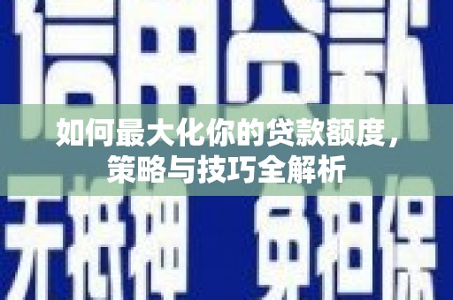 礼县如何最大化你的贷款额度，策略与技巧全解析