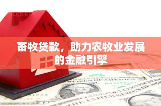 礼县畜牧贷款，助力农牧业发展的金融引擎