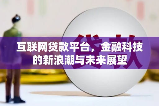 礼县互联网贷款平台，金融科技的新浪潮与未来展望