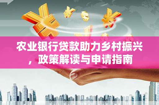礼县农业银行贷款助力乡村振兴，政策解读与申请指南