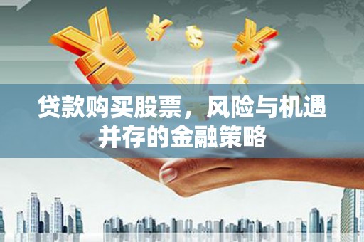 礼县贷款购买股票，风险与机遇并存的金融策略