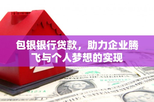礼县包银银行贷款，助力企业腾飞与个人梦想的实现