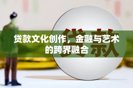 礼县贷款文化创作，金融与艺术的跨界融合