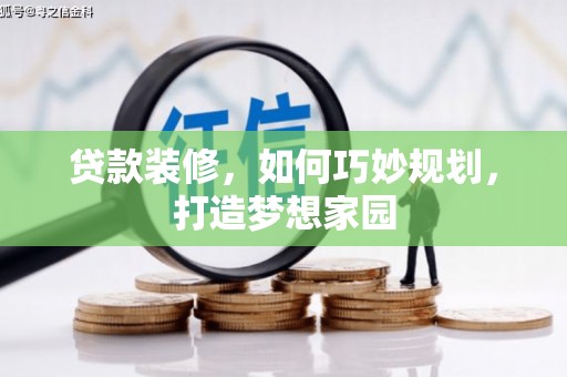 礼县贷款装修，如何巧妙规划，打造梦想家园