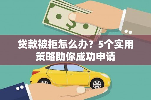 礼县贷款被拒怎么办？5个实用策略助你成功申请