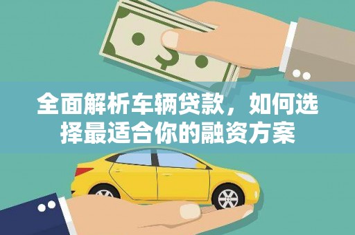 礼县全面解析车辆贷款，如何选择最适合你的融资方案