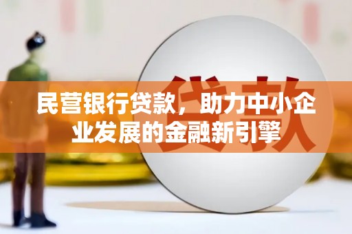 礼县民营银行贷款，助力中小企业发展的金融新引擎