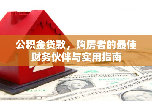 礼县公积金贷款，购房者的最佳财务伙伴与实用指南