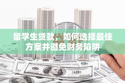 礼县留学生贷款，如何选择最佳方案并避免财务陷阱