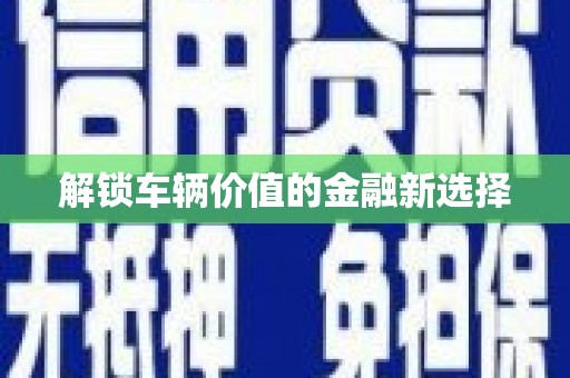 礼县解锁车辆价值的金融新选择