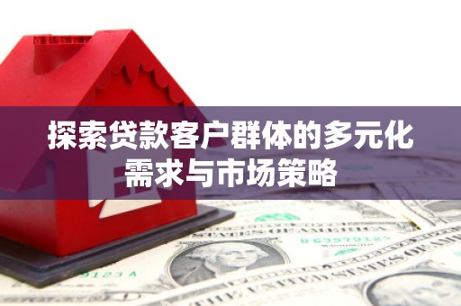 礼县探索贷款客户群体的多元化需求与市场策略
