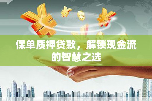 礼县保单质押贷款，解锁现金流的智慧之选