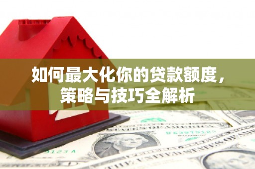 礼县如何最大化你的贷款额度，策略与技巧全解析