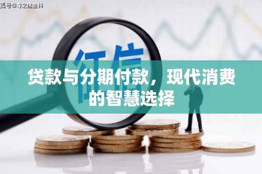 礼县贷款与分期付款，现代消费的智慧选择